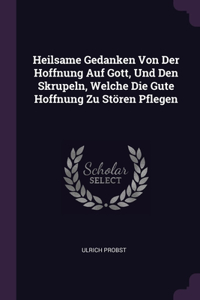 Heilsame Gedanken Von Der Hoffnung Auf Gott, Und Den Skrupeln, Welche Die Gute Hoffnung Zu Stören Pflegen