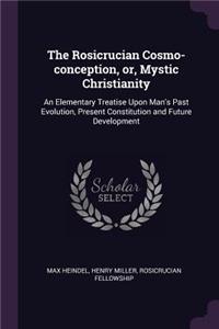 The Rosicrucian Cosmo-conception, or, Mystic Christianity