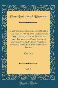 Noms Fï¿½odaux, Ou Noms de Ceux Qui Ont Tenu Fiefs En France Dans Les Provinces d'Anjou, Aunis, Auvergne, Beaujolois, Berry, Bourbonnois, Forez, Lyonnois, Maine, Saintonge, Marche, Nivernois Touraine, Partie de l'Angoumois Et Du Poitou, Vol. 2: Cha