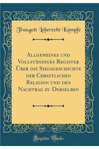 Allgemeines Und VollstÃ¤ndiges Register Ã?ber Die Siegsgeschichte Der Christlichen Religion Und Den Nachtrag Zu Derselben (Classic Reprint)