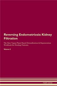 Reversing Endometriosis: Kidney Filtration The Raw Vegan Plant-Based Detoxification & Regeneration Workbook for Healing Patients. Volume 5