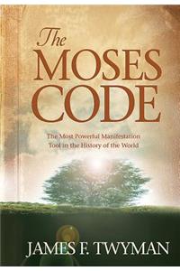 The Moses Code: The Most Powerful Manifestation Tool in the History of the World