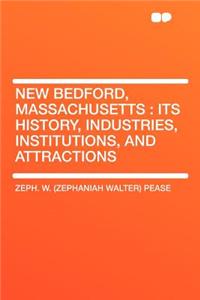 New Bedford, Massachusetts: Its History, Industries, Institutions, and Attractions