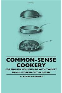 Common-Sense Cookery - For English Households With Twenty Menus Worked Out In Detail