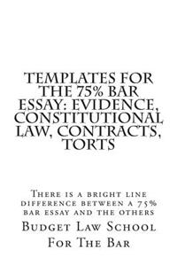 Templates for the 75% Bar Essay: Evidence, Constitutional Law, Contracts, Torts: There Is a Bright Line Difference Between a 75% Bar Essay and the Others