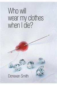 Who Will Wear My Clothes When I Die?