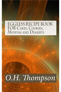 EGGLESS RECIPE BOOK FOR Cakes, Cookies, Muffins and Desserts