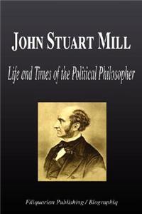 John Stuart Mill - Life and Times of the Political Philosopher (Biography)