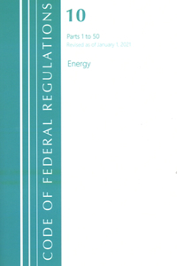 Code of Federal Regulations, Title 10 Energy 1-50, Revised as of January 1, 2021
