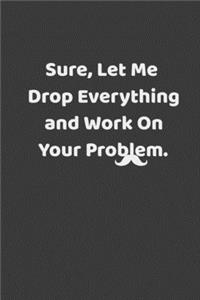 Sure, Let Me Drop Everything and Work On Your Problem