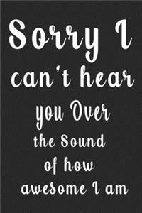 Sorry I can't hear you Over the Sound of how awesome I am (Quote Journal, Funny Book of Quotes, Coffee Table Books)