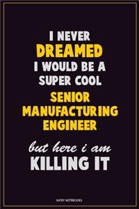 I Never Dreamed I would Be A Super Cool Senior Manufacturing Engineer But Here I Am Killing It