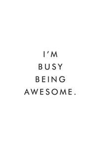 I'm Busy Being Awesome.