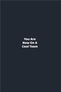 You Are Now On A Cool Team