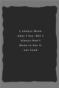 I Always Mean what I Say. But I Always Don't Mean to Say it out Loud
