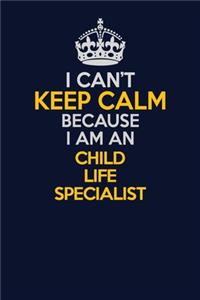 I Can't Keep Calm Because I Am An Child Life Specialist