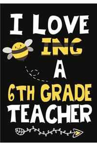 I Love Being a 6th Grade Teacher: Teacher Notebook, Journal or Planner for Teacher Gift, Thank You Gift to Show Your Gratitude During Teacher Appreciation Week