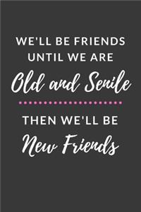 We'll Be Friends Until We are Old and Senile Then We'll Be New Friends