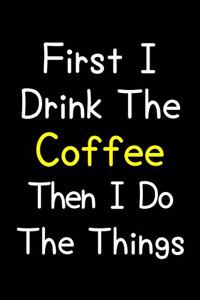 First I Drink The Coffee Then I Do The Things