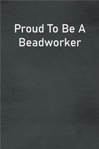 Proud To Be A Beadworker