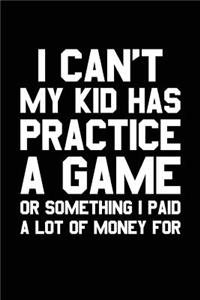 I Can't My Kid Has Practice A Game Or Something I Paid A Lot Of Money For