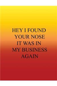 Hey I Found Your Nose It Was In My Business Again