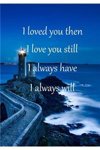 I Loved You Then I Love You Still I Always Have I Always Will