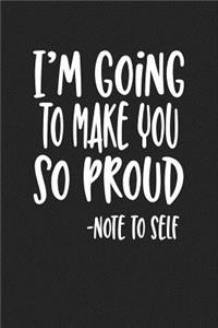 I'm Going to Make You So Proud Note to Self