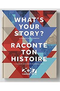 Whats Your Story? /Raconte Ton Histoire: A Canada 2017 Yearbook /Lalbum Souvenir Canada 2017