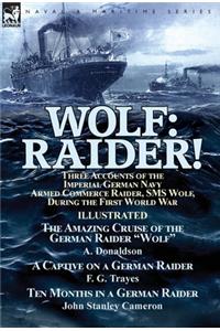 Wolf: Raider! Three Accounts of the Imperial German Navy Armed Commerce Raider, SMS Wolf, During the First World War-The Amazing Cruise of the German Raid