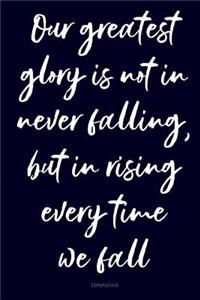 Our Greatest Glory Is Not in Never Falling, But in Rising Every Time We Fall