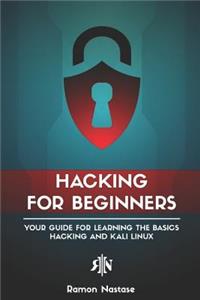 Hacking for Beginners: Your Guide for Learning the Basics of Hacking and Kali Linux