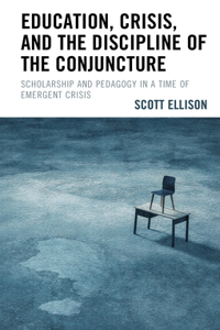 Education, Crisis, and the Discipline of the Conjuncture: Scholarship and Pedagogy in a Time of Emergent Crisis