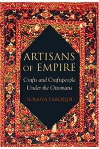 Artisans of Empire: Crafts and Craftspeople Under the Ottomans