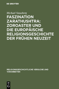 Faszination Zarathushtra: Zoroaster Und Die Europäische Religionsgeschichte Der Frühen Neuzeit