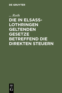 Die in Elsaß-Lothringen Geltenden Gesetze Betreffend Die Direkten Steuern