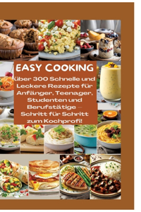 Easy Cooking: Über 300 Schnelle und Leckere Rezepte für Anfänger, Teenager, Studenten und Berufstätige-Schritt für Schritt zum Kochprofi!: Über 300 gesunde Gerich