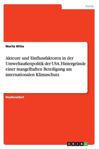 Akteure und Einflussfaktoren in der Umweltaußenpolitik der USA. Hintergründe einer mangelhaften Beteiligung am internationalen Klimaschutz