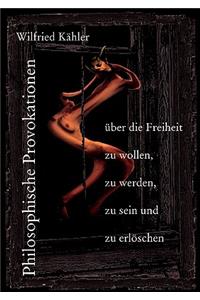 Philosophische Provokationen über die Freiheit zu wollen, zu werden, zu sein und zu erlöschen