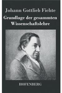 Grundlage der gesammten Wissenschaftslehre