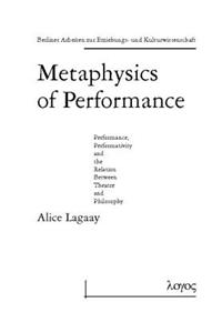 Metaphysics of Performance. Performance, Performativity and the Relation Between Theatre and Philosophy