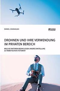 Drohnen und ihre Verwendung im privaten Bereich. Welche Faktoren beeinflussen unsere Einstellung zu robotischen Systemen?