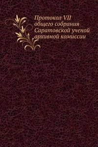 Protokol VII obschego sobraniya Saratovskoj uchenoj arhivnoj komissii
