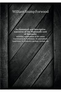 An Historical and Descriptive Narrative of the Mammoth Cave of Kentucky Including Explanations of the Causes Concerned in Its Formations, Its Atmospheric Conditions, Its Chemistry, Geology, Zoology, Etc