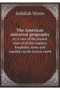 The American Universal Geography Or, a View of the Present State of All the Empires, Kingdoms, States and Republics in the Known World