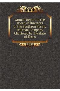 Annual Report to the Board of Directors of the Southern Pacific Railroad Company Chartered by the State of Texas
