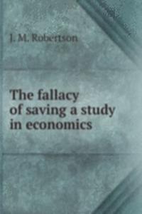 THE FALLACY OF SAVING A STUDY IN ECONOM