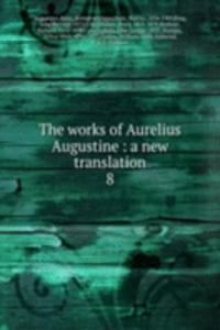 works of Aurelius Augustine : a new translation