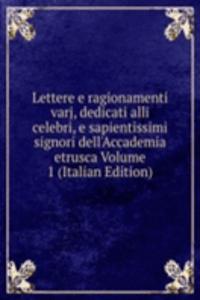 Lettere e ragionamenti varj, dedicati alli celebri, e sapientissimi signori dell'Accademia etrusca Volume 1 (Italian Edition)