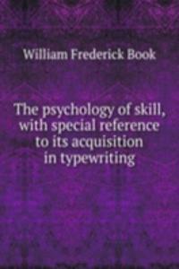 psychology of skill, with special reference to its acquisition in typewriting